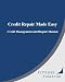 Credit Repair Made Easy. Credit Management and Dispute Manual