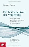 Produkt-Bild: Die heilende Kraft der Vergebung: Die sieben Phasen spirituell-therapeutischer Vergebungs- und Vers&ouml;hnungsarbeit - Mit Vorworten von Joachim Bauer und Michael Klessmann