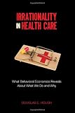 Irrationality in Health Care: What Behavioral Economics Reveals About What We Do and Why