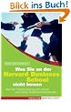 Was Sie an der Harvard Business School nicht lernen: Von der Trocken�bung zum sturmerprobten Unternehmenslenker