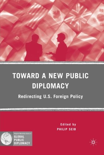 Toward a New Public Diplomacy: Redirecting U.S. Foreign Policy (Palgrave Macmillan Series in Global Public Diplomacy)