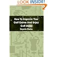 How To Improve Your Golf Game And Enjoy Golf More by Dannie Elwins
