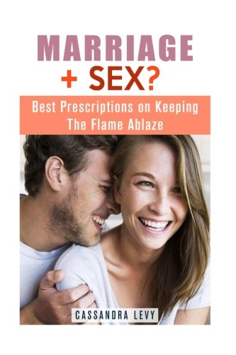 Marriage + Sex?: Best Prescriptions on Keeping the Flame Ablaze (Couple Intimacy and Relationship Advice)