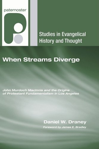 When Streams Diverge: John Murdoch Macinnis and the Origins of Protestant Fundamentalism in Los Angeles (Studies in Evangelical History and Thought)