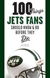 100 Things Jets Fans Should Know & Do Before They Die