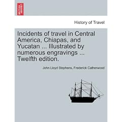Incidents of Travel in Central America, Chiapas, and Yucatan ... Illustrated by Numerous Engravings ... Twelfth Edition.