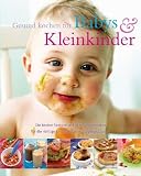 Gesund kochen für Babies und Kleinkinder: Die besten Retepte und alles Wissenswerte für die richtige Ernährung vom Säuglingsalter an