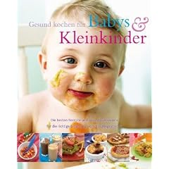 Gesund kochen f�r Babies und Kleinkinder: Die besten Retepte und alles Wissenswerte f�r die richtige Ern�hrung vom S�uglingsalter an