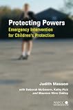 Protecting Powers: Emergency Intervention for Children`s Protection (Wiley Child Protection & Policy Series)