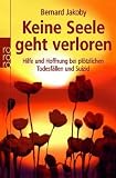 Keine Seele geht verloren: Hilfe und Hoffnung bei pl&ouml;tzlichen Todesf&auml;llen und Suizid - Bernard Jakoby