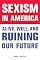 Sexism in America: Alive, Well, and Ruining Our Future