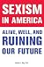 Sexism in America: Alive, Well, and Ruining Our Future
