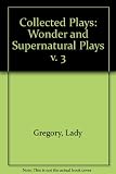 The collected plays. Vol.3, The wonder and supernatural plays of Lady Gregory