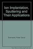 Ion implantation, sputtering and their applications