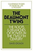 The Beaumont Twins: The Roots and Branches of Power in the Twelfth Century (Cambridge Studies in Medieval Life and Thought: Fourth Series)