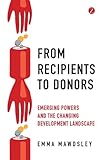 From recipients to donors : emerging powers and the changing development landscape