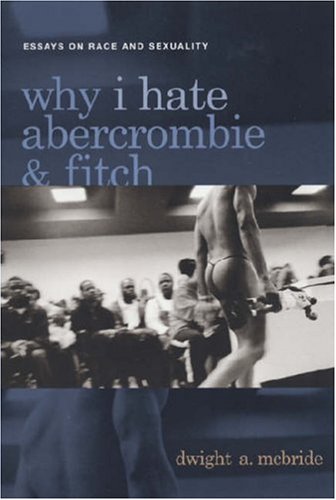 Why I Hate Abercrombie & Fitch: Essays On Race and Sexuality (Sexual Cultures)