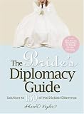 The Bride`s Diplomacy Guide: Answers to 150 of the Most Crucial and Annoying Questions That Face a BridetoBe