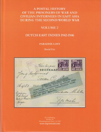 A Postal History of the Prisoners and Civilian Internees in East Asia During the Second World War: Prisoners in Paradise: Dutch East Indies 1942-1946 Vol 2