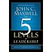 The 5 Levels of Leadership: Proven Steps to Maximize Your Potential