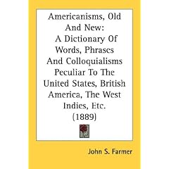 Americanisms, Old And New: A Dictionary Of Words, Phrases And Colloquialisms Peculiar To The United States, British America, The West Indies, Etc. (1889)