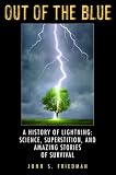 Out of the Blue: A History of Lightning: Science, Superstition, and Amazing Stories of Survival