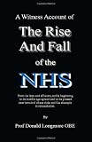 A witness account of the rise and fall of the NHS : from its lean and efficient, noble beginning to its middle-age spread, its present near-terminal obese state and the flawed attempts at resuscitatio