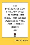 The Draft Riots In New York, July, 1863: The Metropolitan Police, Their Services During Riot Week, Their Honorable Record (1863)