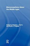 Misconceptions About the Middle Ages (Routledge Studies in Medieval Religion and Culture)