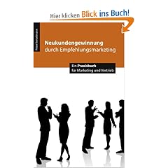 Neukundengewinnung durch Empfehlungsmarketing. Ein Praxisbuch f�r Marketing und Vertrieb