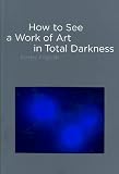  : How to See a Work of Art in Total Darkness