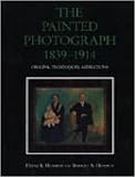 The Painted Photograph 1839-1914: Origins, Techniques, Aspirations