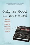Only as Good as Your Word: Writing Lessons from My Favorite Literary Gurus