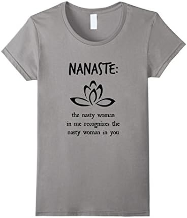 Women's Nanaste The Nasty Woman in me recognizes T-Shirt Large Slate