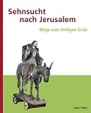 Sehnsucht nach Jerusalem: Wege zum Heiligen Grab. Begleitband zur Ausstellung im Kloster Stift zum Heiligengrabe in Kooperation mit dem Museum Europ�ischer Kulturen der Staatlichen Museen zu Berlin - 