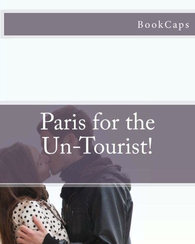 Paris for the Un-Tourist!: The Ultimate Travel Guide for the Person Who Wants to See More than the Average Tourist