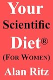Your Scientific Diet For Women: Scientifically Guaranteed Fastest, Easiest, Cheapest and Permanent Weight Loss