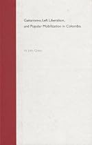 Gaitanismo, Left Liberalism, and Popular Mobilization in Colombia Gaitanismo, Left Liberalism, and Popular Mobilization in Colombia