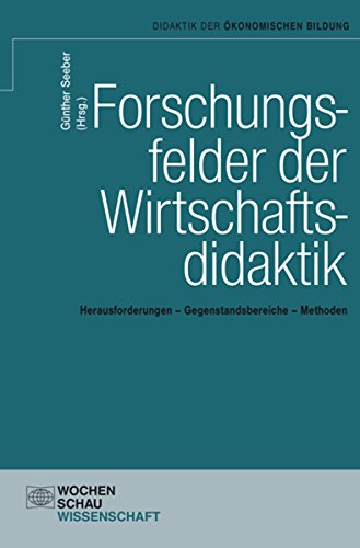 Forschungsfelder der Wirtschaftsdidaktik: Herausforderungen - Gegenstandsbereiche - Methoden (Didaktik der ökonomischen Bildung) (German Edition)