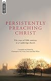 Persistently preaching Christ : fifty years of Bible ministry in a Cambridge church