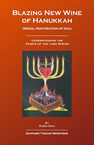 Blazing New Wine of Hanukkah: Bridal Restoration of DNA (Understanding the Feasts of the Lord Series)
