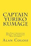 CAPTAIN YURIKO KUMAGE (First Edition): Her First Adventure During the Greatest War on Earth: The Prequel to 