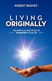 Living Originally: Ten Spiritual Practices to Transform Your Life