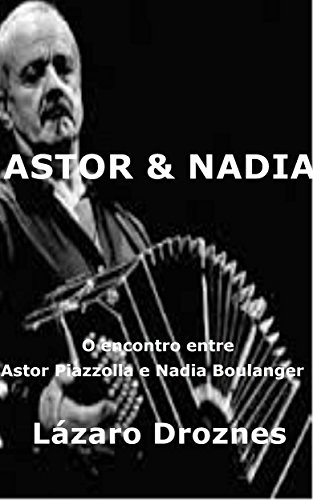 Astor&Nadia. O encontro entre Astor Piazzolla e Nadia Boulanger (Portuguese Edition)