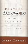 Praying Backwards: Transform Your Prayer Life by Beginning in Jesus Name