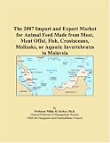 The 2007 Import and Export Market for Animal Feed Made from Meat, Meat Offal, Fish, Crustaceans, Mollusks, or Aquatic Invertebrates in Malaysia