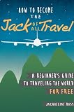 How to Become the Jack of All Travel: A Beginners Guide to Traveling the World for Free