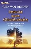 Impulse zum Gl&uuml;cklichsein: Positive Affirmationen und Lebensgedanken - Gila van Delden