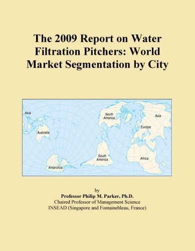 The 2009 Report on Water Filtration Pitchers: World Market Segmentation by City The 2009 Report on Water Filtration Pitchers: World Market Segmentation by City