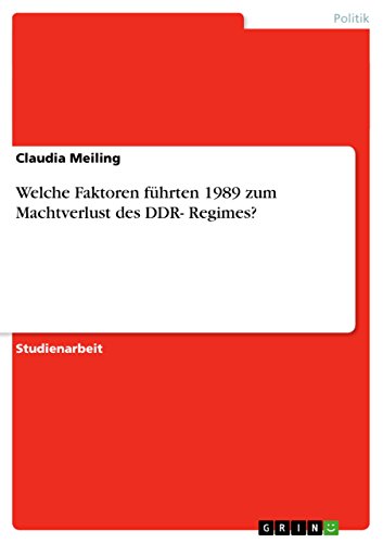 Welche Faktoren führten 1989 zum Machtverlust des DDR- Regimes? (German Edition)